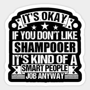 Shampooer lover It's Okay If You Don't Like Shampooer It's Kind Of A Smart People job Anyway Sticker